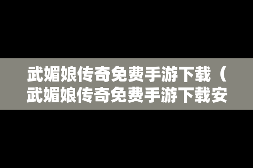武媚娘传奇免费手游下载（武媚娘传奇免费手游下载安装）