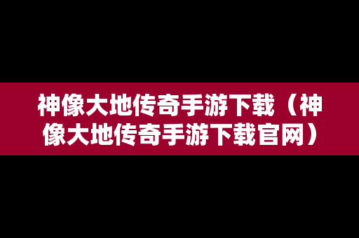 神像大地传奇手游下载（神像大地传奇手游下载官网）