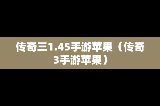 传奇三1.45手游苹果（传奇3手游苹果）
