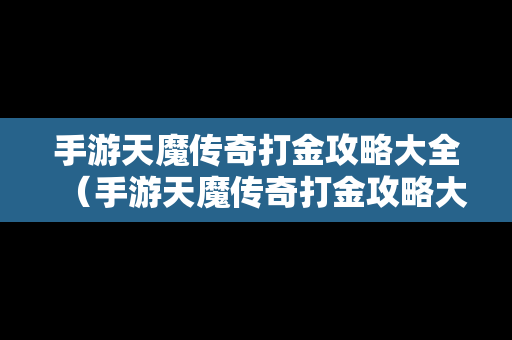 手游天魔传奇打金攻略大全（手游天魔传奇打金攻略大全视频）