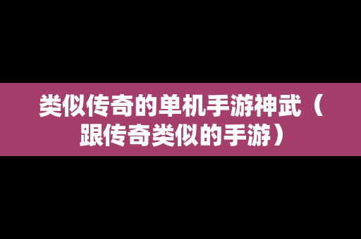 类似传奇的单机手游神武（跟传奇类似的手游）