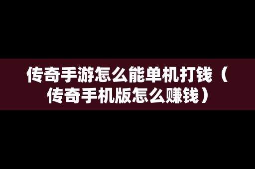 传奇手游怎么能单机打钱（传奇手机版怎么赚钱）