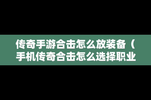 传奇手游合击怎么放装备（手机传奇合击怎么选择职业）