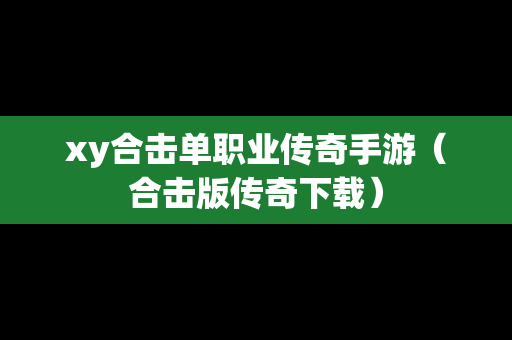 xy合击单职业传奇手游（合击版传奇下载）