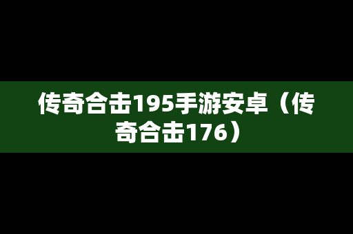 传奇合击195手游安卓（传奇合击176）