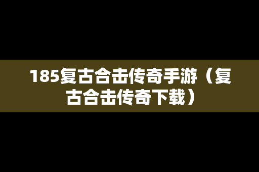 185复古合击传奇手游（复古合击传奇下载）