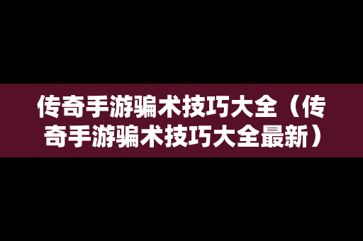传奇手游骗术技巧大全（传奇手游骗术技巧大全最新）