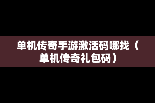 单机传奇手游激活码哪找（单机传奇礼包码）