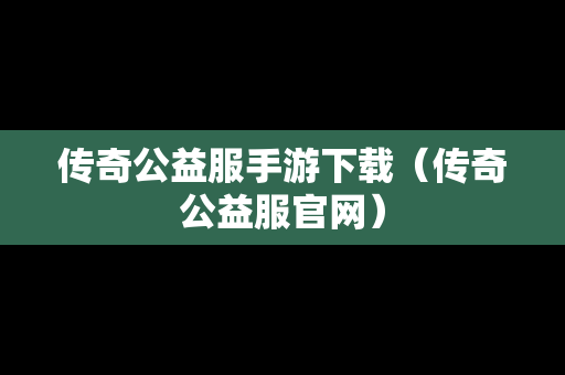 传奇公益服手游下载（传奇公益服官网）
