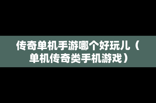 传奇单机手游哪个好玩儿（单机传奇类手机游戏）