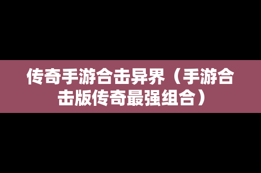 传奇手游合击异界（手游合击版传奇最强组合）