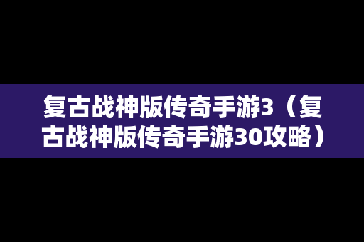 复古战神版传奇手游3（复古战神版传奇手游30攻略）