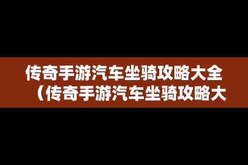 传奇手游汽车坐骑攻略大全（传奇手游汽车坐骑攻略大全最新）