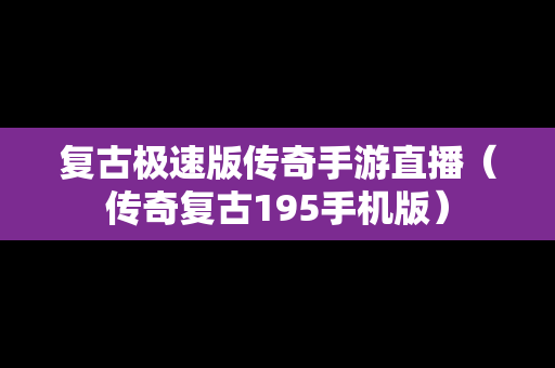 复古极速版传奇手游直播（传奇复古195手机版）