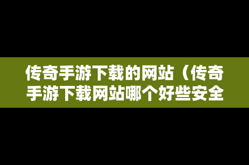 传奇手游下载的网站（传奇手游下载网站哪个好些安全）