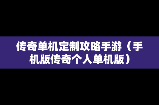 传奇单机定制攻略手游（手机版传奇个人单机版）