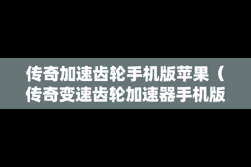 传奇加速齿轮手机版苹果（传奇变速齿轮加速器手机版）