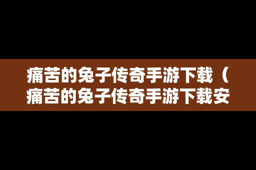 痛苦的兔子传奇手游下载（痛苦的兔子传奇手游下载安装）