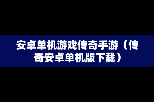 安卓单机游戏传奇手游（传奇安卓单机版下载）