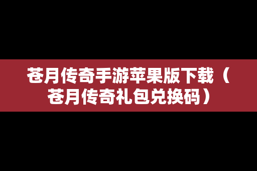 苍月传奇手游苹果版下载（苍月传奇礼包兑换码）