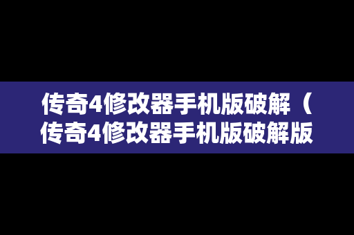 传奇4修改器手机版破解（传奇4修改器手机版破解版下载）
