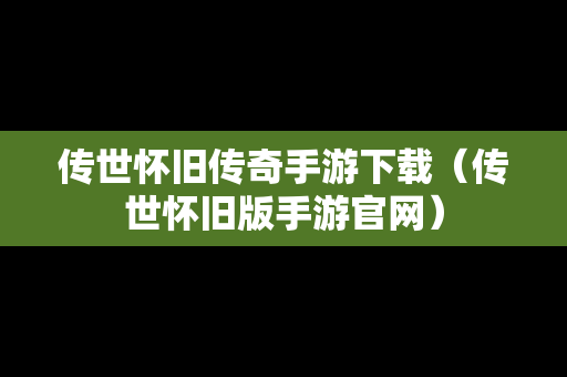 传世怀旧传奇手游下载（传世怀旧版手游官网）