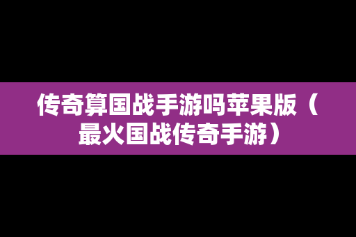 传奇算国战手游吗苹果版（最火国战传奇手游）