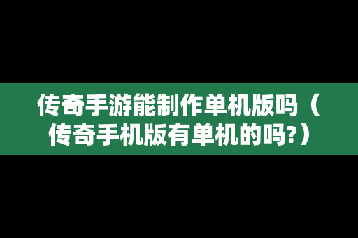 传奇手游能制作单机版吗（传奇手机版有单机的吗?）