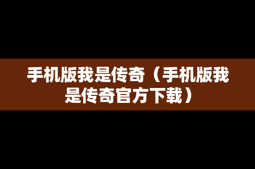 手机版我是传奇（手机版我是传奇官方下载）