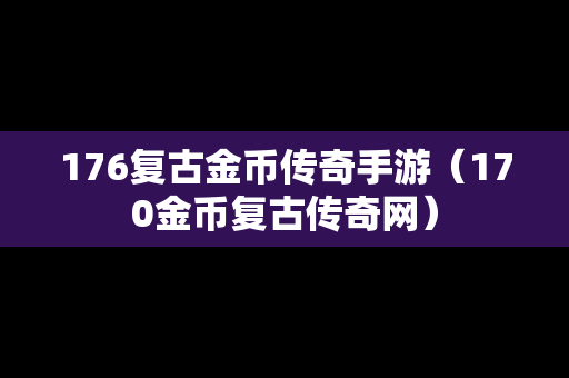 176复古金币传奇手游（170金币复古传奇网）