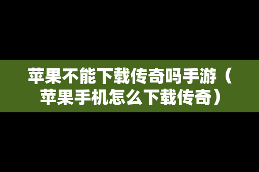 苹果不能下载传奇吗手游（苹果手机怎么下载传奇）