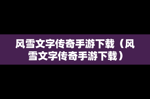 风雪文字传奇手游下载（风雪文字传奇手游下载）