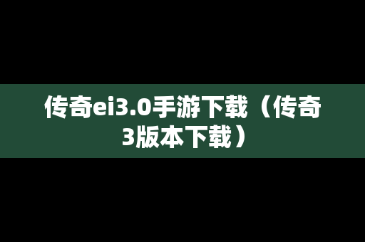 传奇ei3.0手游下载（传奇3版本下载）