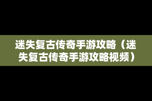 迷失复古传奇手游攻略（迷失复古传奇手游攻略视频）