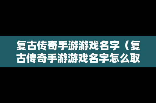 复古传奇手游游戏名字（复古传奇手游游戏名字怎么取）