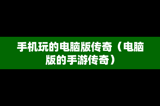 手机玩的电脑版传奇（电脑版的手游传奇）