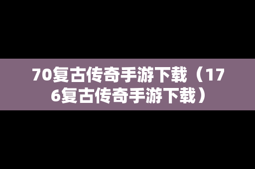 70复古传奇手游下载（176复古传奇手游下载）