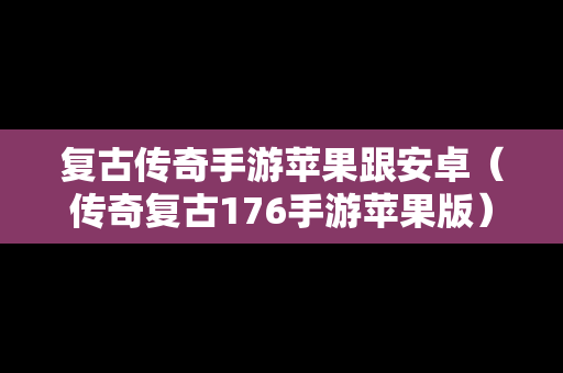 复古传奇手游苹果跟安卓（传奇复古176手游苹果版）