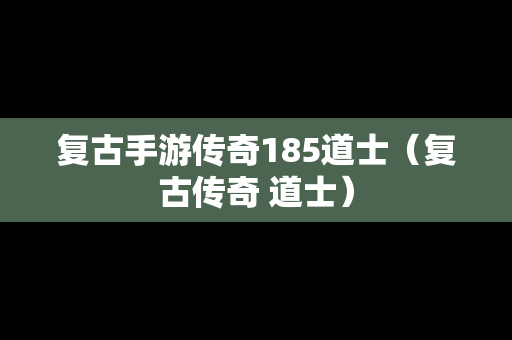 复古手游传奇185道士（复古传奇 道士）