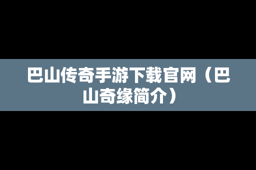 巴山传奇手游下载官网（巴山奇缘简介）