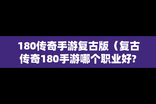 180传奇手游复古版（复古传奇180手游哪个职业好?）