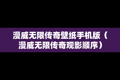 漫威无限传奇壁纸手机版（漫威无限传奇观影顺序）