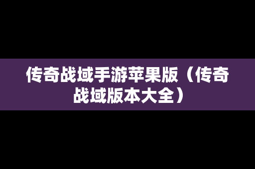 传奇战域手游苹果版（传奇战域版本大全）
