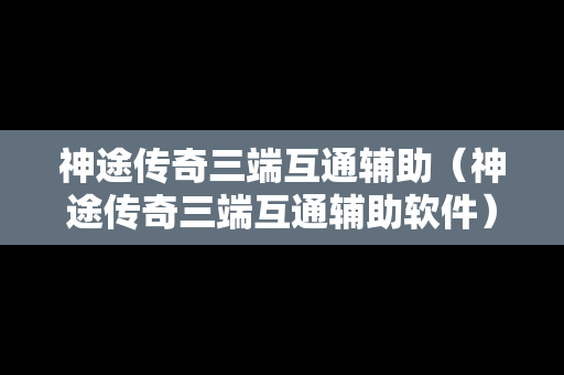 神途传奇三端互通辅助（神途传奇三端互通辅助软件）