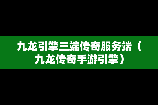 九龙引擎三端传奇服务端（九龙传奇手游引擎）