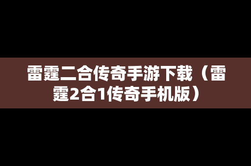 雷霆二合传奇手游下载（雷霆2合1传奇手机版）