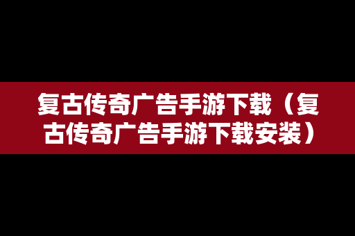 复古传奇广告手游下载（复古传奇广告手游下载安装）