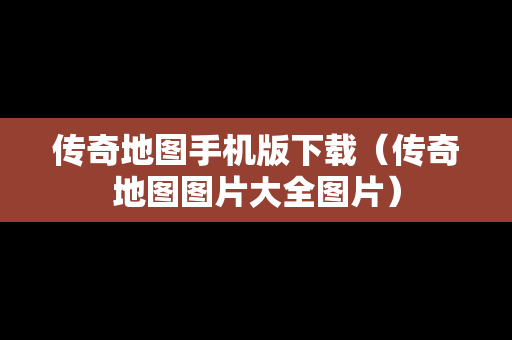 传奇地图手机版下载（传奇地图图片大全图片）