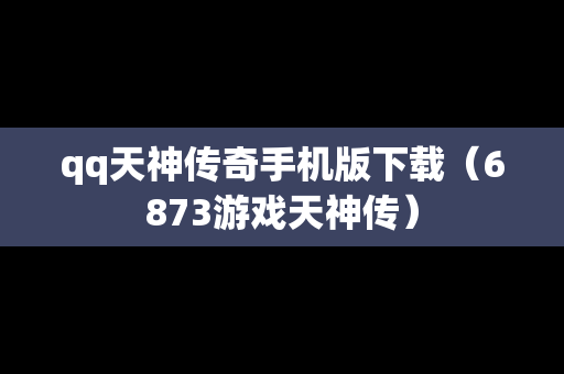 qq天神传奇手机版下载（6873游戏天神传）