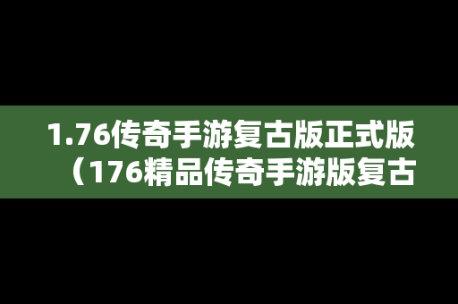 1.76传奇手游复古版正式版（176精品传奇手游版复古）